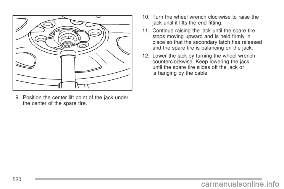 GMC YUKON 2007 Owners Guide 9. Position the center lift point of the jack under
the center of the spare tire.10. Turn the wheel wrench clockwise to raise the
jack until it lifts the end �tting.
11. Continue raising the jack unti