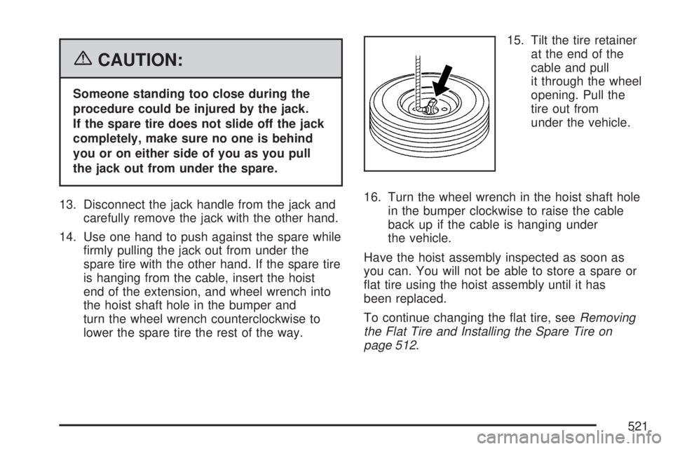 GMC YUKON 2007 Owners Guide {CAUTION:
Someone standing too close during the
procedure could be injured by the jack.
If the spare tire does not slide off the jack
completely, make sure no one is behind
you or on either side of yo