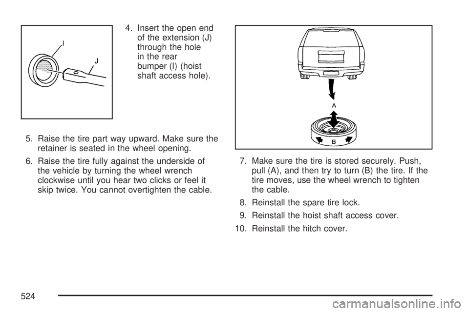 GMC YUKON 2007 Owners Guide 4. Insert the open end
of the extension (J)
through the hole
in the rear
bumper (I) (hoist
shaft access hole).
5. Raise the tire part way upward. Make sure the
retainer is seated in the wheel opening.