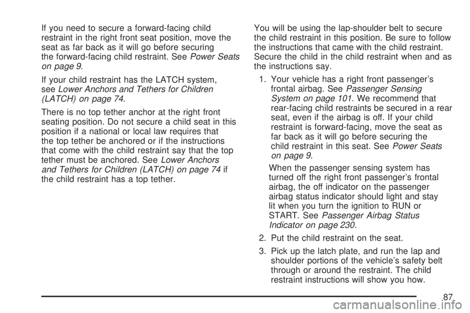 GMC YUKON 2007  Owners Manual If you need to secure a forward-facing child
restraint in the right front seat position, move the
seat as far back as it will go before securing
the forward-facing child restraint. SeePower Seats
on p