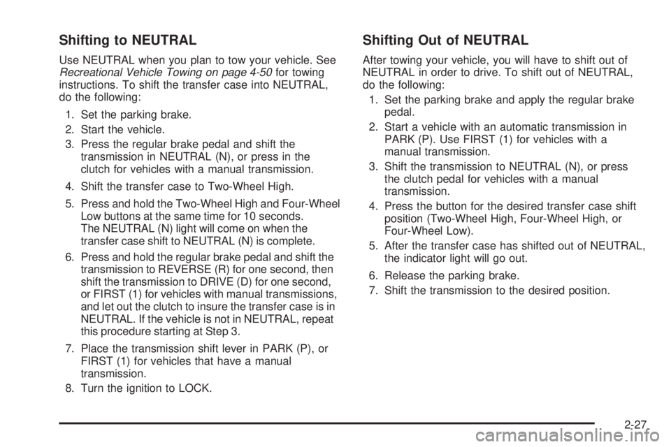GMC CANYON 2006 Owners Manual Shifting to NEUTRAL
Use NEUTRAL when you plan to tow your vehicle. See
Recreational Vehicle Towing on page 4-50for towing
instructions. To shift the transfer case into NEUTRAL,
do the following:
1. Se GMC CANYON 2006 Owners Manual Shifting to NEUTRAL
Use NEUTRAL when you plan to tow your vehicle. See
Recreational Vehicle Towing on page 4-50for towing
instructions. To shift the transfer case into NEUTRAL,
do the following:
1. Se