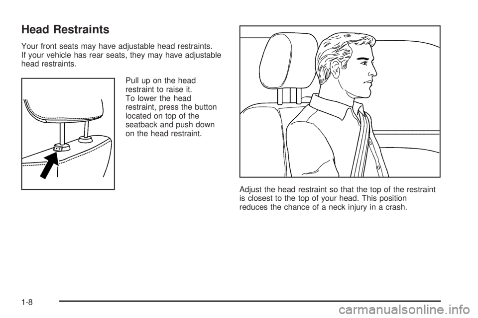 GMC CANYON 2006 User Guide Head Restraints
Your front seats may have adjustable head restraints.
If your vehicle has rear seats, they may have adjustable
head restraints.
Pull up on the head
restraint to raise it.
To lower the GMC CANYON 2006 User Guide Head Restraints
Your front seats may have adjustable head restraints.
If your vehicle has rear seats, they may have adjustable
head restraints.
Pull up on the head
restraint to raise it.
To lower the