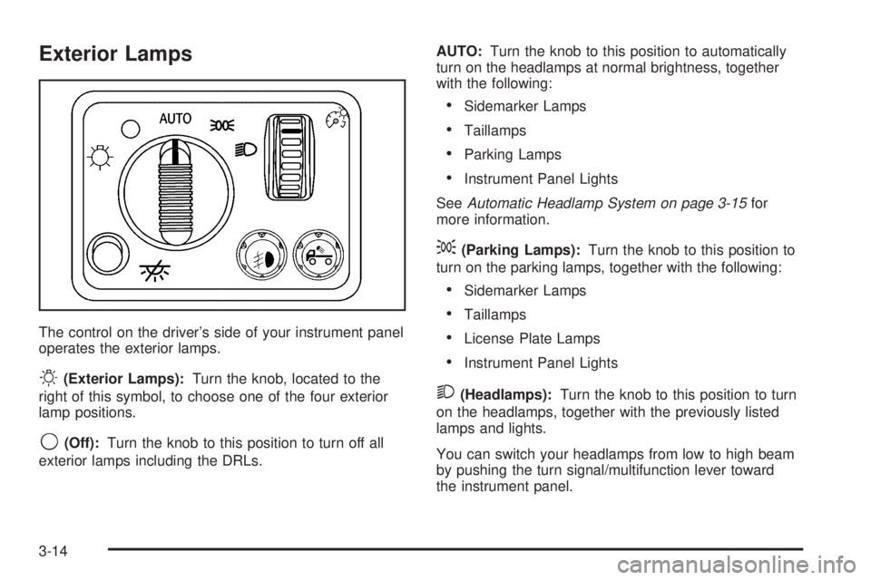 GMC CANYON 2006 Owners Manual Exterior Lamps
The control on the driver’s side of your instrument panel
operates the exterior lamps.
O(Exterior Lamps):Turn the knob, located to the
right of this symbol, to choose one of the four GMC CANYON 2006 Owners Manual Exterior Lamps
The control on the driver’s side of your instrument panel
operates the exterior lamps.
O(Exterior Lamps):Turn the knob, located to the
right of this symbol, to choose one of the four