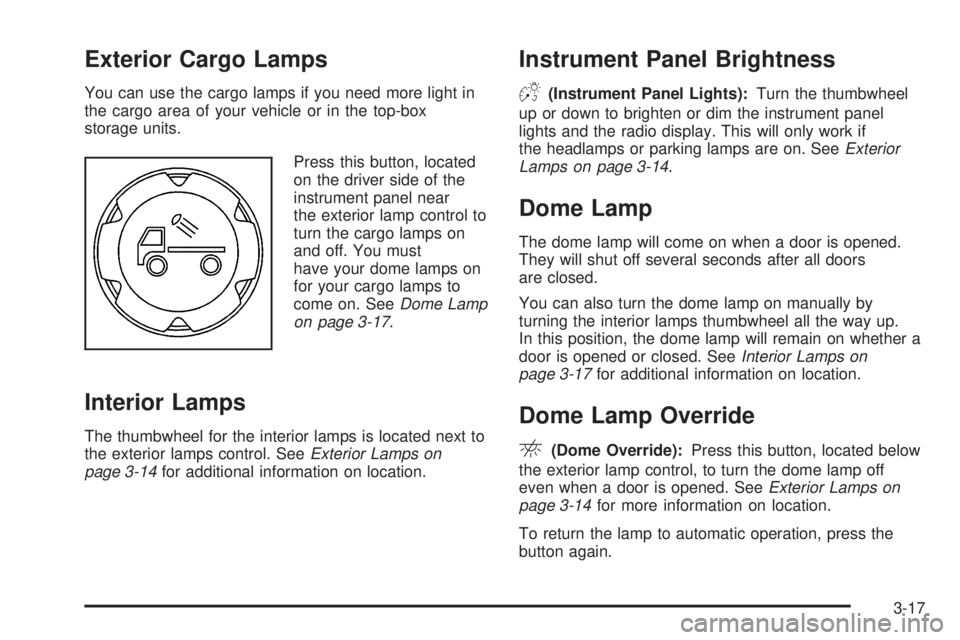 GMC CANYON 2006 Owners Manual Exterior Cargo Lamps
You can use the cargo lamps if you need more light in
the cargo area of your vehicle or in the top-box
storage units.
Press this button, located
on the driver side of the
instrume GMC CANYON 2006 Owners Manual Exterior Cargo Lamps
You can use the cargo lamps if you need more light in
the cargo area of your vehicle or in the top-box
storage units.
Press this button, located
on the driver side of the
instrume