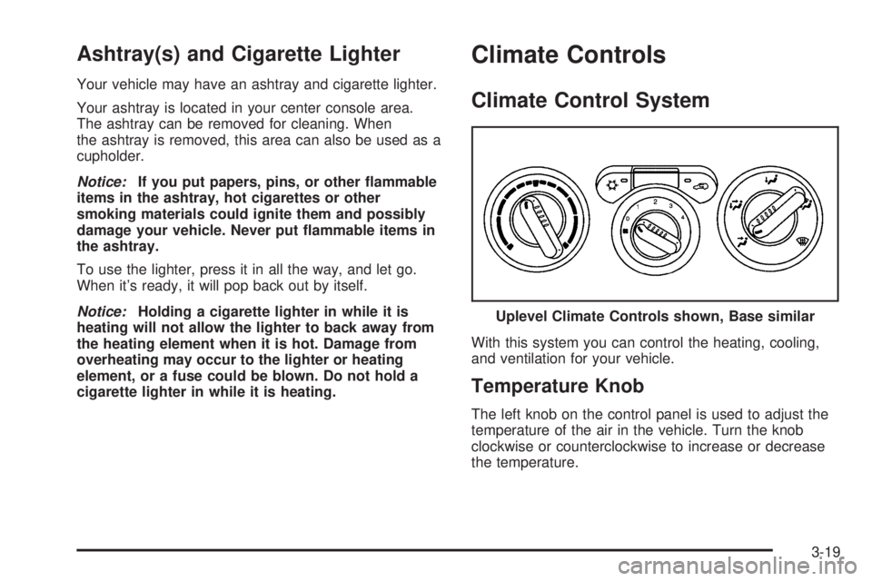 GMC CANYON 2006 Owners Manual Ashtray(s) and Cigarette Lighter
Your vehicle may have an ashtray and cigarette lighter.
Your ashtray is located in your center console area.
The ashtray can be removed for cleaning. When
the ashtray GMC CANYON 2006 Owners Manual Ashtray(s) and Cigarette Lighter
Your vehicle may have an ashtray and cigarette lighter.
Your ashtray is located in your center console area.
The ashtray can be removed for cleaning. When
the ashtray