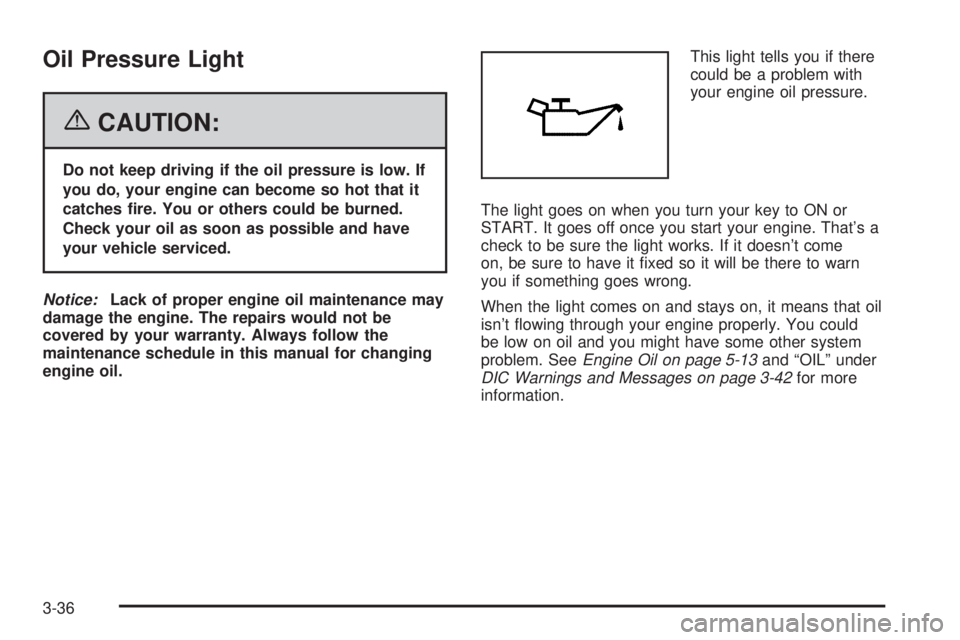 GMC CANYON 2006  Owners Manual Oil Pressure Light
{CAUTION:
Do not keep driving if the oil pressure is low. If
you do, your engine can become so hot that it
catches �re. You or others could be burned.
Check your oil as soon as poss