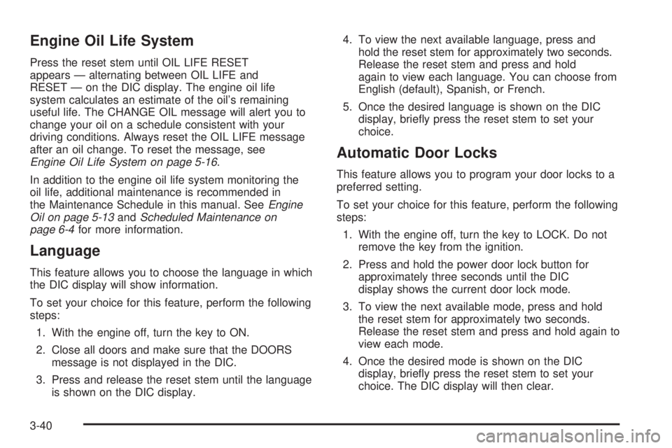 GMC CANYON 2006  Owners Manual Engine Oil Life System
Press the reset stem until OIL LIFE RESET
appears — alternating between OIL LIFE and
RESET — on the DIC display. The engine oil life
system calculates an estimate of the oil