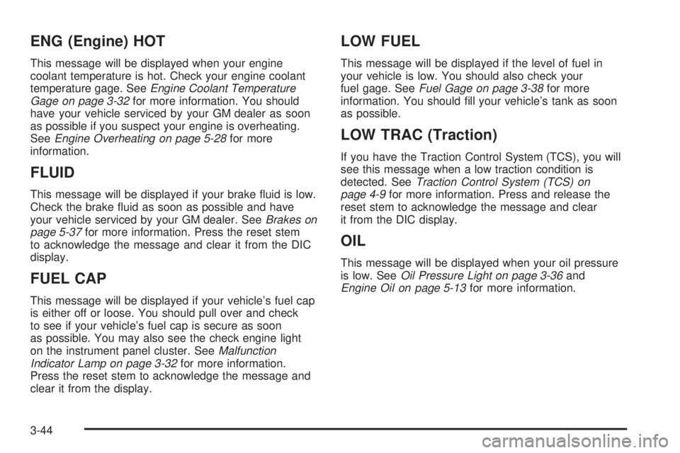 GMC CANYON 2006 Owners Manual ENG (Engine) HOT
This message will be displayed when your engine
coolant temperature is hot. Check your engine coolant
temperature gage. SeeEngine Coolant Temperature
Gage on page 3-32for more informa GMC CANYON 2006 Owners Manual ENG (Engine) HOT
This message will be displayed when your engine
coolant temperature is hot. Check your engine coolant
temperature gage. SeeEngine Coolant Temperature
Gage on page 3-32for more informa