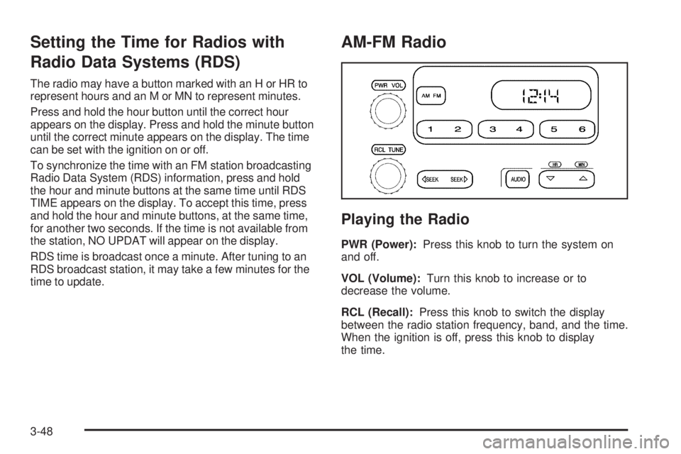GMC CANYON 2006 Owners Manual Setting the Time for Radios with
Radio Data Systems (RDS)
The radio may have a button marked with an H or HR to
represent hours and an M or MN to represent minutes.
Press and hold the hour button unti GMC CANYON 2006 Owners Manual Setting the Time for Radios with
Radio Data Systems (RDS)
The radio may have a button marked with an H or HR to
represent hours and an M or MN to represent minutes.
Press and hold the hour button unti