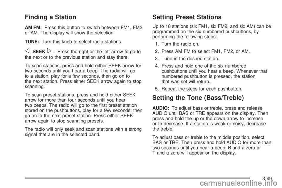 GMC CANYON 2006 Owners Manual Finding a Station
AM FM:Press this button to switch between FM1, FM2,
or AM. The display will show the selection.
TUNE:Turn this knob to select radio stations.
oSEEKp:Press the right or the left arrow GMC CANYON 2006 Owners Manual Finding a Station
AM FM:Press this button to switch between FM1, FM2,
or AM. The display will show the selection.
TUNE:Turn this knob to select radio stations.
oSEEKp:Press the right or the left arrow