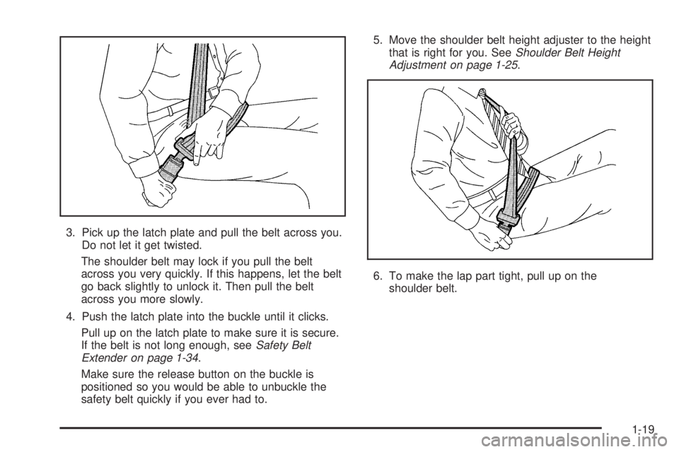GMC CANYON 2006 Owners Guide 3. Pick up the latch plate and pull the belt across you.
Do not let it get twisted.
The shoulder belt may lock if you pull the belt
across you very quickly. If this happens, let the belt
go back sligh