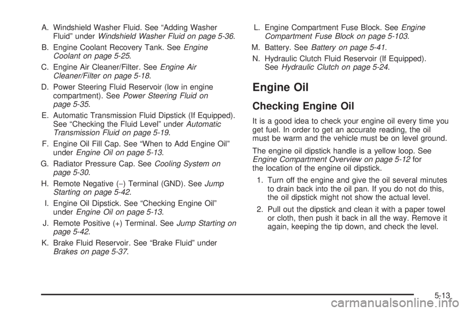 GMC CANYON 2006  Owners Manual A. Windshield Washer Fluid. See “Adding Washer
Fluid” underWindshield Washer Fluid on page 5-36.
B. Engine Coolant Recovery Tank. SeeEngine
Coolant on page 5-25.
C. Engine Air Cleaner/Filter. SeeE