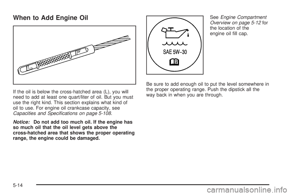 GMC CANYON 2006  Owners Manual When to Add Engine Oil
If the oil is below the cross-hatched area (L), you will
need to add at least one quart/liter of oil. But you must
use the right kind. This section explains what kind of
oil to 