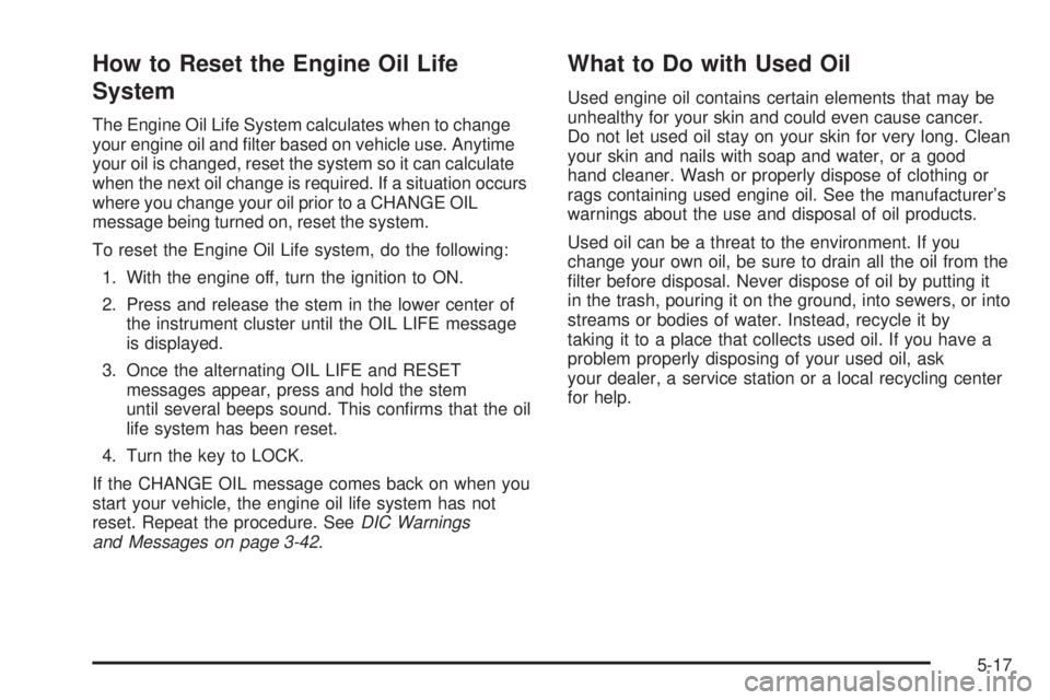 GMC CANYON 2006  Owners Manual How to Reset the Engine Oil Life
System
The Engine Oil Life System calculates when to change
your engine oil and �lter based on vehicle use. Anytime
your oil is changed, reset the system so it can cal