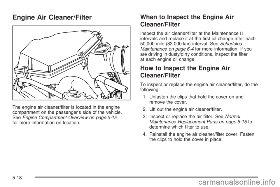 GMC CANYON 2006  Owners Manual Engine Air Cleaner/Filter
The engine air cleaner/�lter is located in the engine
compartment on the passenger’s side of the vehicle.
SeeEngine Compartment Overview on page 5-12
for more information o
