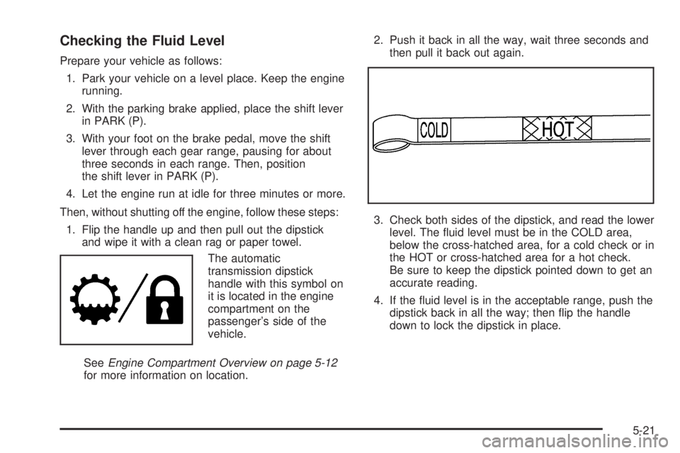 GMC CANYON 2006  Owners Manual Checking the Fluid Level
Prepare your vehicle as follows:
1. Park your vehicle on a level place. Keep the engine
running.
2. With the parking brake applied, place the shift lever
in PARK (P).
3. With 