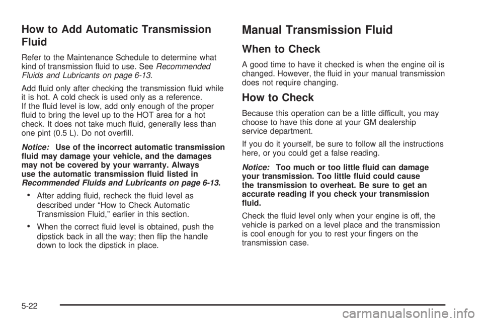 GMC CANYON 2006  Owners Manual How to Add Automatic Transmission
Fluid
Refer to the Maintenance Schedule to determine what
kind of transmission �uid to use. SeeRecommended
Fluids and Lubricants on page 6-13.
Add �uid only after che