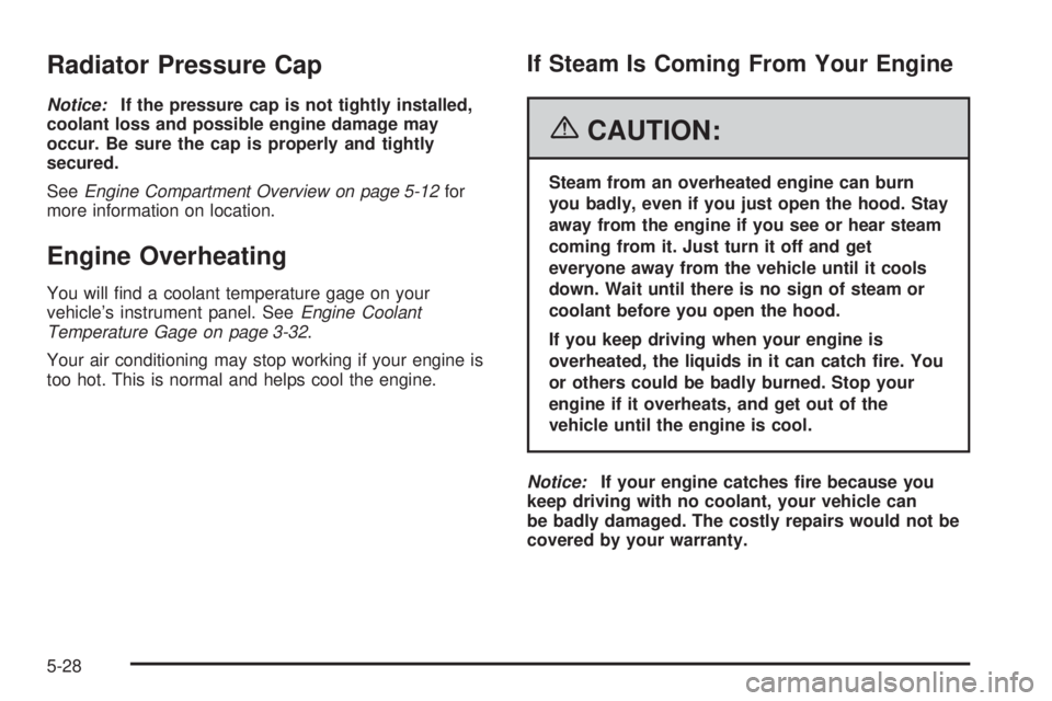GMC CANYON 2006 Owners Manual Radiator Pressure Cap
Notice:If the pressure cap is not tightly installed,
coolant loss and possible engine damage may
occur. Be sure the cap is properly and tightly
secured.
SeeEngine Compartment Ove GMC CANYON 2006 Owners Manual Radiator Pressure Cap
Notice:If the pressure cap is not tightly installed,
coolant loss and possible engine damage may
occur. Be sure the cap is properly and tightly
secured.
SeeEngine Compartment Ove