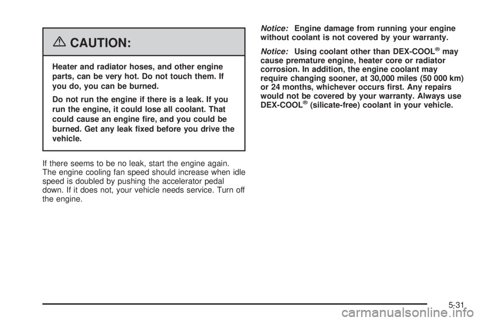 GMC CANYON 2006  Owners Manual {CAUTION:
Heater and radiator hoses, and other engine
parts, can be very hot. Do not touch them. If
you do, you can be burned.
Do not run the engine if there is a leak. If you
run the engine, it could