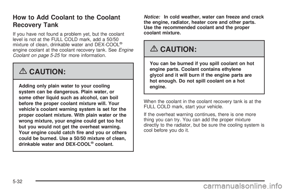 GMC CANYON 2006  Owners Manual How to Add Coolant to the Coolant
Recovery Tank
If you have not found a problem yet, but the coolant
level is not at the FULL COLD mark, add a 50/50
mixture of clean, drinkable water and DEX-COOL
®
e