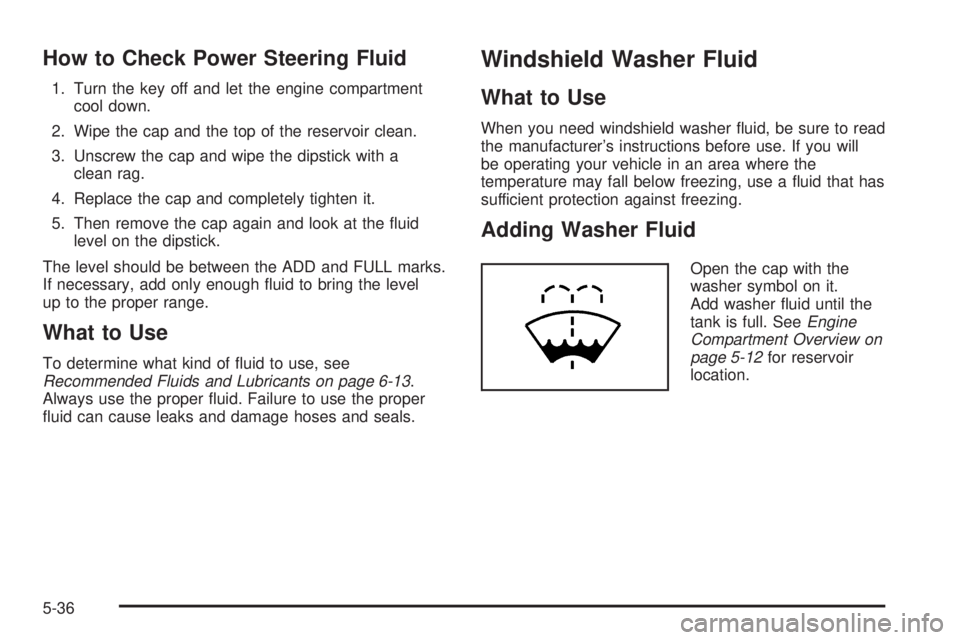 GMC CANYON 2006  Owners Manual How to Check Power Steering Fluid
1. Turn the key off and let the engine compartment
cool down.
2. Wipe the cap and the top of the reservoir clean.
3. Unscrew the cap and wipe the dipstick with a
clea