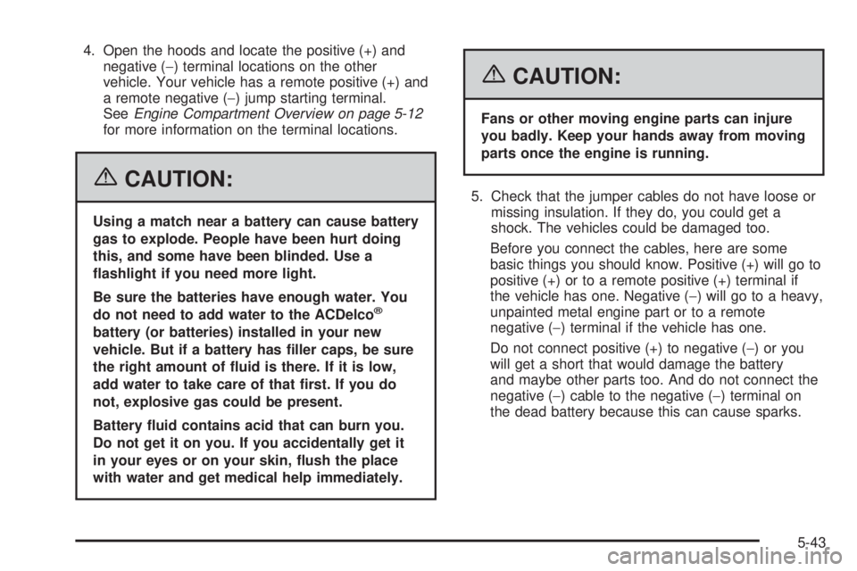 GMC CANYON 2006  Owners Manual 4. Open the hoods and locate the positive (+) and
negative (−) terminal locations on the other
vehicle. Your vehicle has a remote positive (+) and
a remote negative (−) jump starting terminal.
See