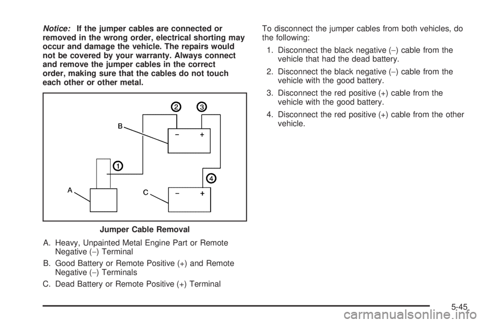 GMC CANYON 2006  Owners Manual Notice:If the jumper cables are connected or
removed in the wrong order, electrical shorting may
occur and damage the vehicle. The repairs would
not be covered by your warranty. Always connect
and rem