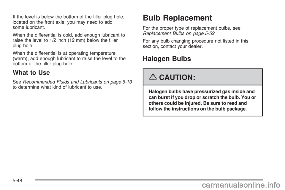 GMC CANYON 2006  Owners Manual If the level is below the bottom of the �ller plug hole,
located on the front axle, you may need to add
some lubricant.
When the differential is cold, add enough lubricant to
raise the level to 1/2 in