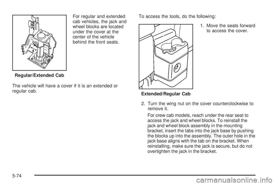 GMC CANYON 2006  Owners Manual For regular and extended
cab vehicles, the jack and
wheel blocks are located
under the cover at the
center of the vehicle
behind the front seats.
The vehicle will have a cover if it is an extended or

