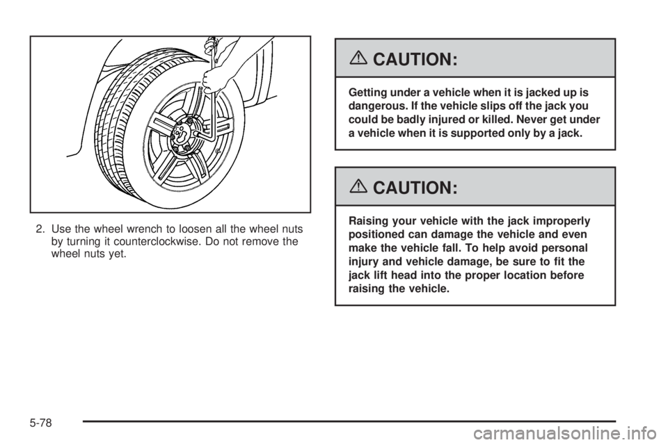 GMC CANYON 2006  Owners Manual 2. Use the wheel wrench to loosen all the wheel nuts
by turning it counterclockwise. Do not remove the
wheel nuts yet.
{CAUTION:
Getting under a vehicle when it is jacked up is
dangerous. If the vehic