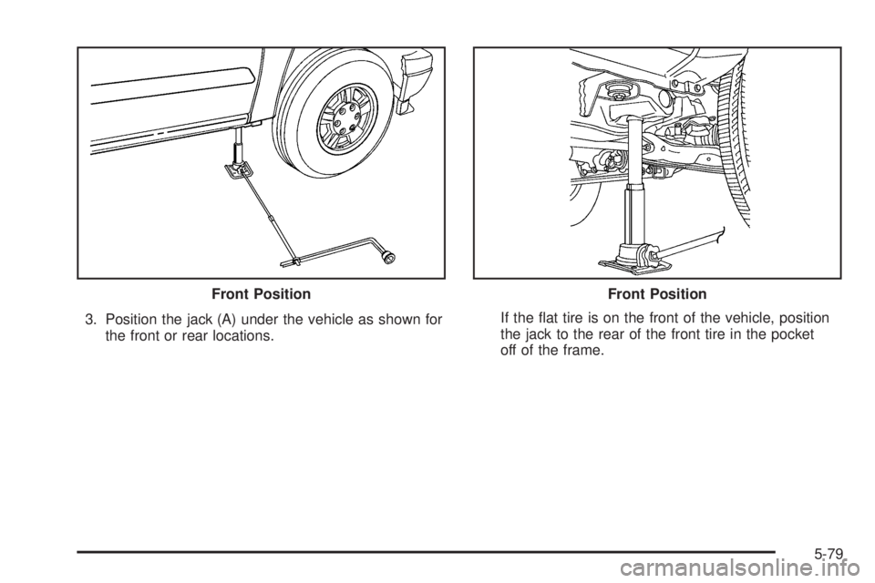 GMC CANYON 2006  Owners Manual 3. Position the jack (A) under the vehicle as shown for
the front or rear locations.If the �at tire is on the front of the vehicle, position
the jack to the rear of the front tire in the pocket
off of