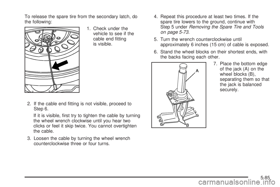 GMC CANYON 2006  Owners Manual To release the spare tire from the secondary latch, do
the following:
1. Check under the
vehicle to see if the
cable end �tting
is visible.
2. If the cable end �tting is not visible, proceed to
Step 6
