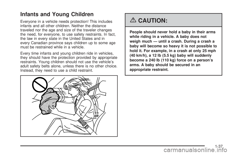 GMC CANYON 2006 Service Manual Infants and Young Children
Everyone in a vehicle needs protection! This includes
infants and all other children. Neither the distance
traveled nor the age and size of the traveler changes
the need, fo GMC CANYON 2006 Service Manual Infants and Young Children
Everyone in a vehicle needs protection! This includes
infants and all other children. Neither the distance
traveled nor the age and size of the traveler changes
the need, fo