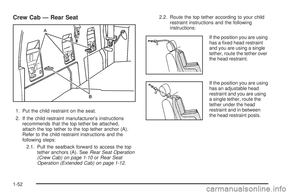 GMC CANYON 2006 Workshop Manual Crew Cab — Rear Seat
1. Put the child restraint on the seat.
2. If the child restraint manufacturer’s instructions
recommends that the top tether be attached,
attach the top tether to the top teth