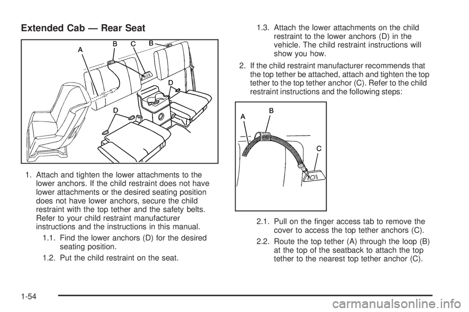 GMC CANYON 2006 Workshop Manual Extended Cab — Rear Seat
1. Attach and tighten the lower attachments to the
lower anchors. If the child restraint does not have
lower attachments or the desired seating position
does not have lower 