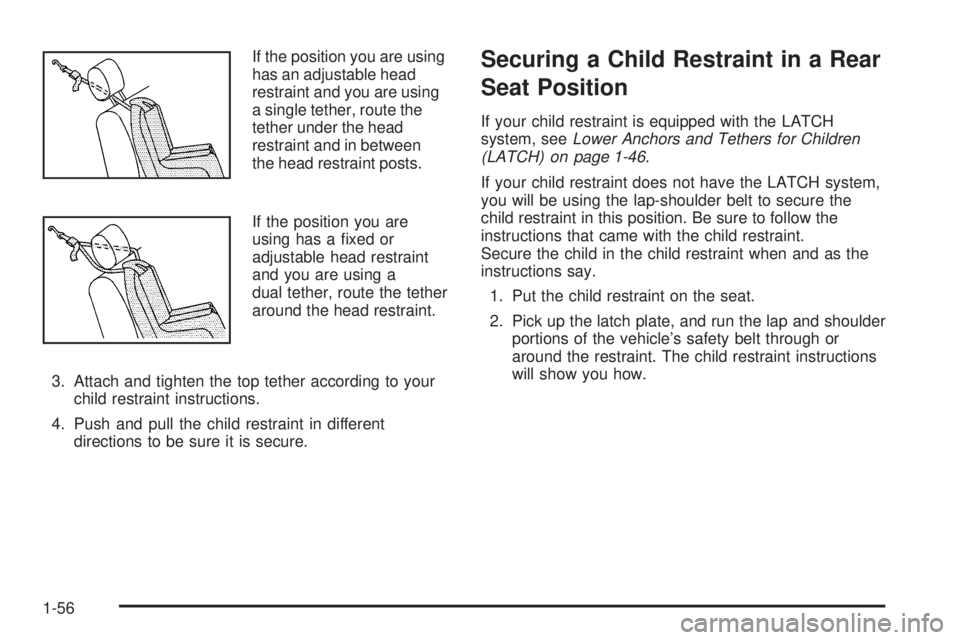 GMC CANYON 2006 Repair Manual If the position you are using
has an adjustable head
restraint and you are using
a single tether, route the
tether under the head
restraint and in between
the head restraint posts.
If the position you GMC CANYON 2006 Repair Manual If the position you are using
has an adjustable head
restraint and you are using
a single tether, route the
tether under the head
restraint and in between
the head restraint posts.
If the position you