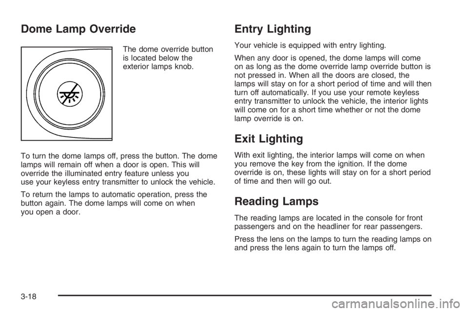 GMC ENVOY 2006 User Guide Dome Lamp Override
The dome override button
is located below the
exterior lamps knob.
To turn the dome lamps off, press the button. The dome
lamps will remain off when a door is open. This will
overri GMC ENVOY 2006 User Guide Dome Lamp Override
The dome override button
is located below the
exterior lamps knob.
To turn the dome lamps off, press the button. The dome
lamps will remain off when a door is open. This will
overri