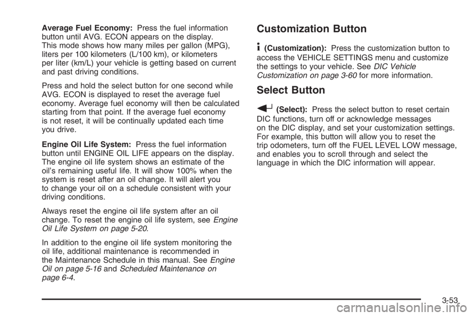 GMC ENVOY 2006  Owners Manual Average Fuel Economy:Press the fuel information
button until AVG. ECON appears on the display.
This mode shows how many miles per gallon (MPG),
liters per 100 kilometers (L/100 km), or kilometers
per 