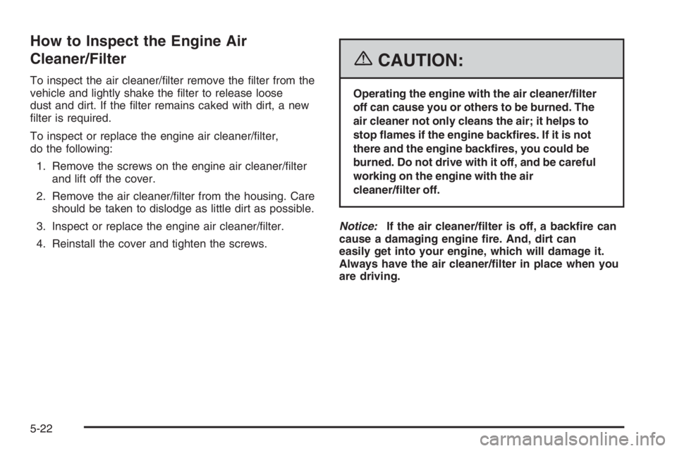 GMC ENVOY 2006 Owners Manual How to Inspect the Engine Air
Cleaner/Filter
To inspect the air cleaner/�lter remove the �lter from the
vehicle and lightly shake the �lter to release loose
dust and dirt. If the �lter remains caked w