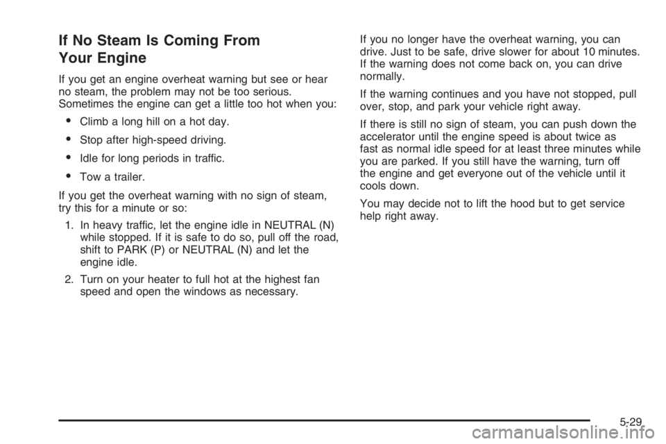 GMC ENVOY 2006 Owners Manual If No Steam Is Coming From
Your Engine
If you get an engine overheat warning but see or hear
no steam, the problem may not be too serious.
Sometimes the engine can get a little too hot when you:
Clim
