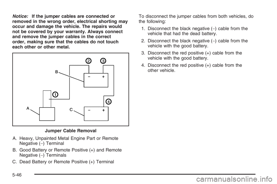 GMC ENVOY 2006 Owners Manual Notice:If the jumper cables are connected or
removed in the wrong order, electrical shorting may
occur and damage the vehicle. The repairs would
not be covered by your warranty. Always connect
and rem GMC ENVOY 2006 Owners Manual Notice:If the jumper cables are connected or
removed in the wrong order, electrical shorting may
occur and damage the vehicle. The repairs would
not be covered by your warranty. Always connect
and rem