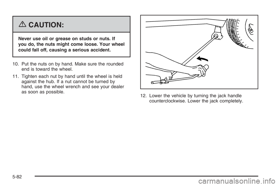 GMC ENVOY 2006 Repair Manual {CAUTION:
Never use oil or grease on studs or nuts. If
you do, the nuts might come loose. Your wheel
could fall off, causing a serious accident.
10. Put the nuts on by hand. Make sure the rounded
end 