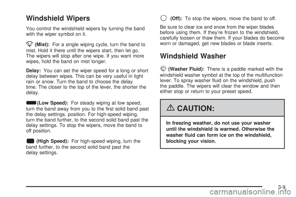 GMC SAVANA 2006 Owners Manual Windshield Wipers
You control the windshield wipers by turning the band
with the wiper symbol on it.
8(Mist):For a single wiping cycle, turn the band to
mist. Hold it there until the wipers start, the GMC SAVANA 2006 Owners Manual Windshield Wipers
You control the windshield wipers by turning the band
with the wiper symbol on it.
8(Mist):For a single wiping cycle, turn the band to
mist. Hold it there until the wipers start, the