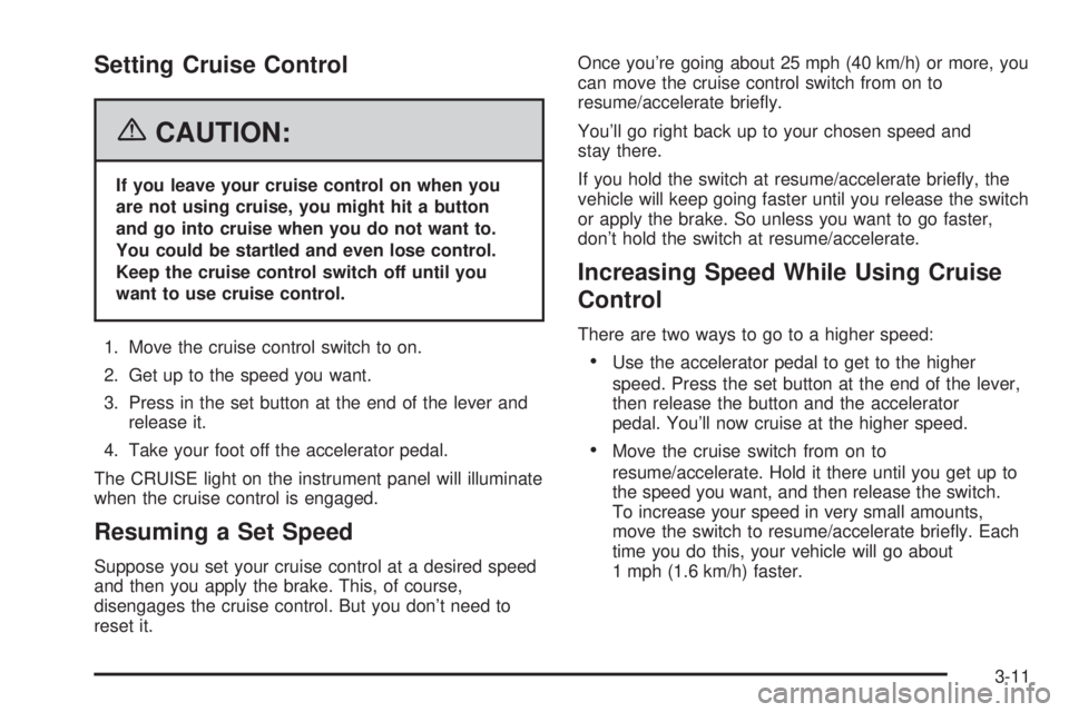 GMC SAVANA 2006 Owners Manual Setting Cruise Control
{CAUTION:
If you leave your cruise control on when you
are not using cruise, you might hit a button
and go into cruise when you do not want to.
You could be startled and even lo GMC SAVANA 2006 Owners Manual Setting Cruise Control
{CAUTION:
If you leave your cruise control on when you
are not using cruise, you might hit a button
and go into cruise when you do not want to.
You could be startled and even lo