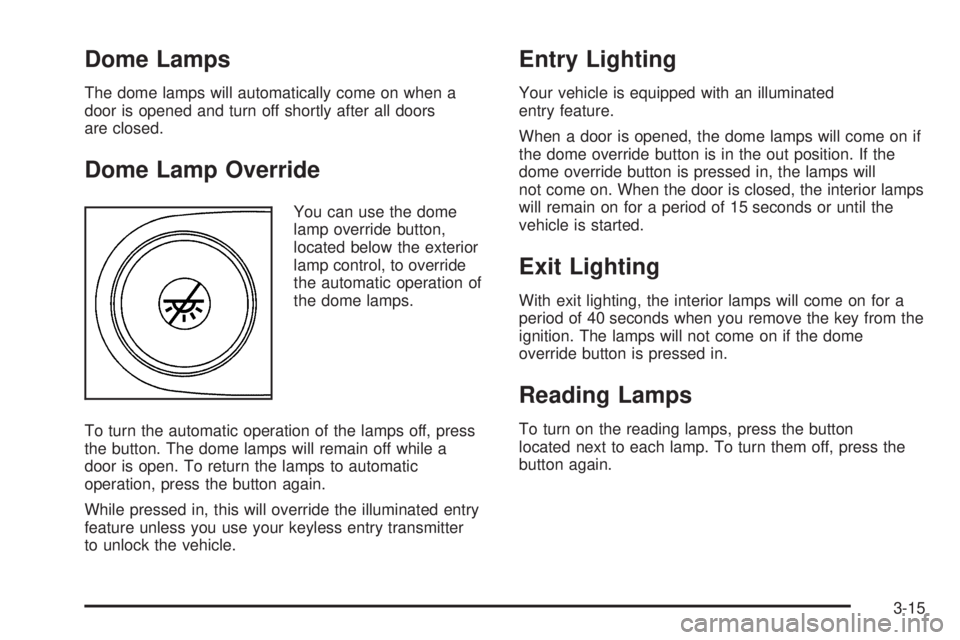 GMC SAVANA 2006 Owners Manual Dome Lamps
The dome lamps will automatically come on when a
door is opened and turn off shortly after all doors
are closed.
Dome Lamp Override
You can use the dome
lamp override button,
located below GMC SAVANA 2006 Owners Manual Dome Lamps
The dome lamps will automatically come on when a
door is opened and turn off shortly after all doors
are closed.
Dome Lamp Override
You can use the dome
lamp override button,
located below