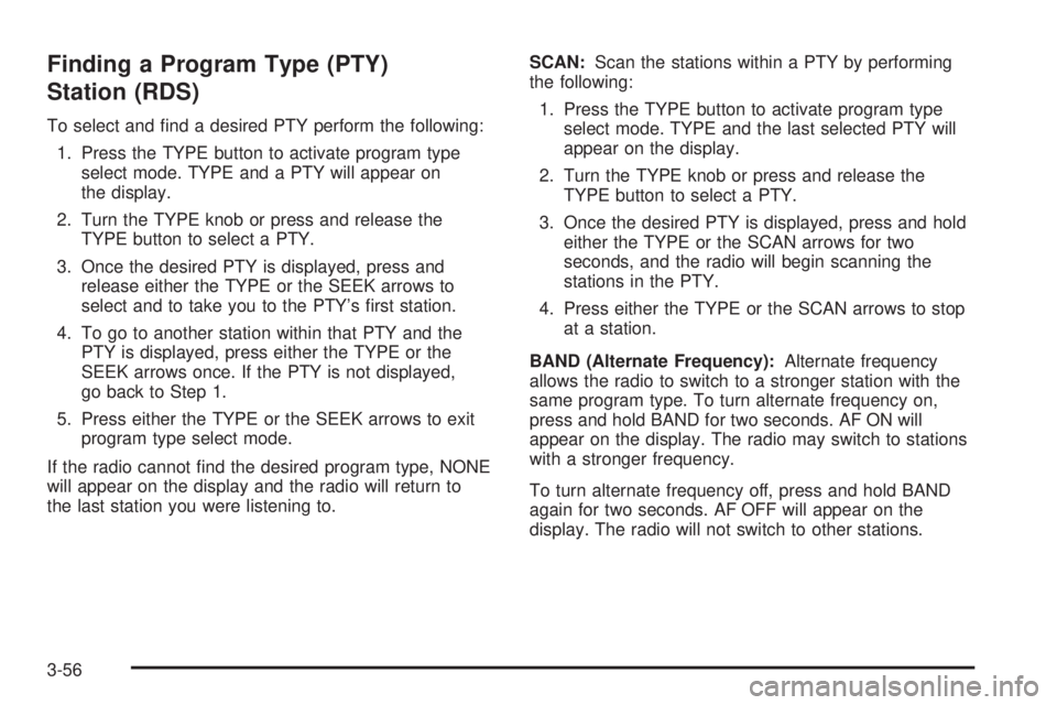 GMC SAVANA 2006 Owners Manual Finding a Program Type (PTY)
Station (RDS)
To select and find a desired PTY perform the following:
1. Press the TYPE button to activate program type
select mode. TYPE and a PTY will appear on
the dis GMC SAVANA 2006 Owners Manual Finding a Program Type (PTY)
Station (RDS)
To select and find a desired PTY perform the following:
1. Press the TYPE button to activate program type
select mode. TYPE and a PTY will appear on
the dis