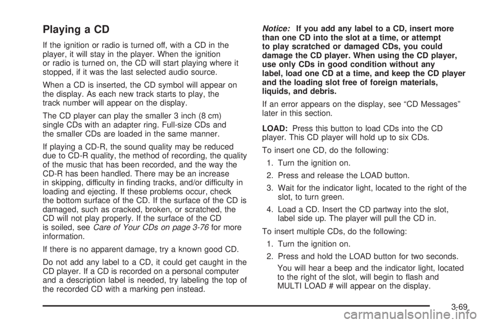 GMC SAVANA 2006 Owners Manual Playing a CD
If the ignition or radio is turned off, with a CD in the
player, it will stay in the player. When the ignition
or radio is turned on, the CD will start playing where it
stopped, if it was GMC SAVANA 2006 Owners Manual Playing a CD
If the ignition or radio is turned off, with a CD in the
player, it will stay in the player. When the ignition
or radio is turned on, the CD will start playing where it
stopped, if it was