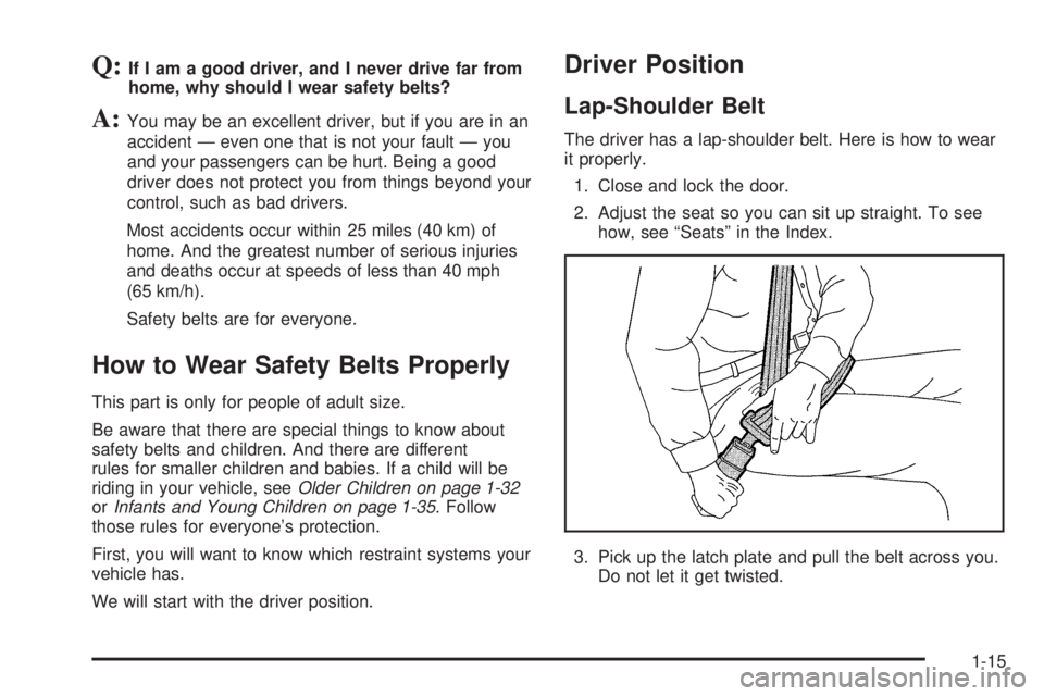 GMC SAVANA 2006  Owners Manual Q:If I am a good driver, and I never drive far from
home, why should I wear safety belts?
A:You may be an excellent driver, but if you are in an
accident — even one that is not your fault — you
an