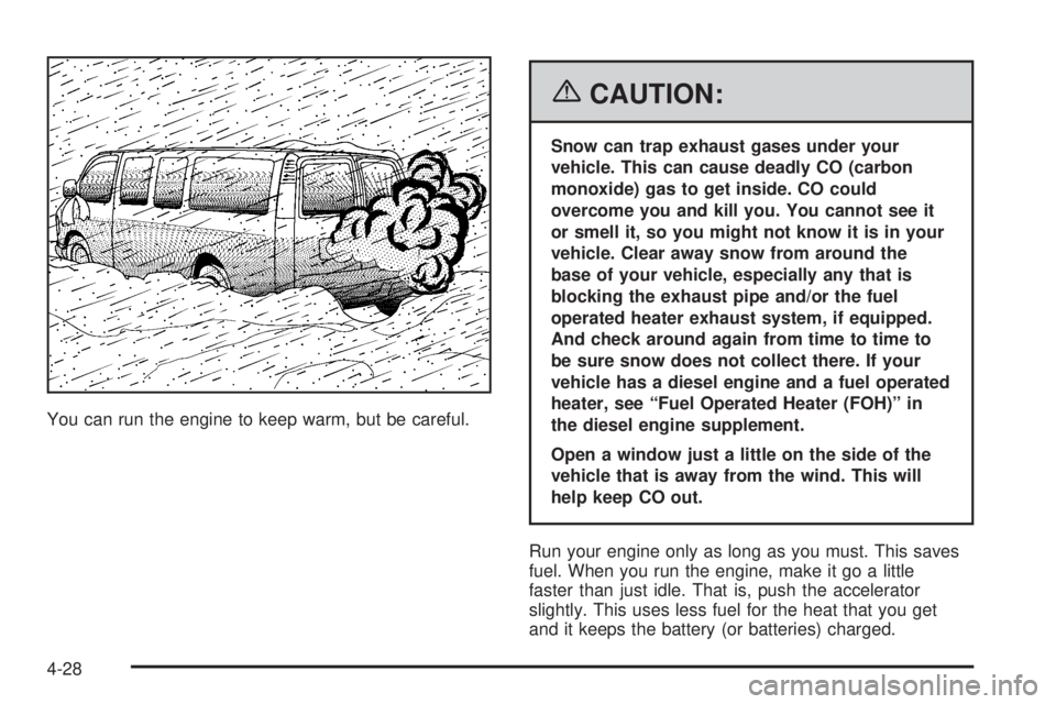 GMC SAVANA 2006  Owners Manual You can run the engine to keep warm, but be careful.
{CAUTION:
Snow can trap exhaust gases under your
vehicle. This can cause deadly CO (carbon
monoxide) gas to get inside. CO could
overcome you and k