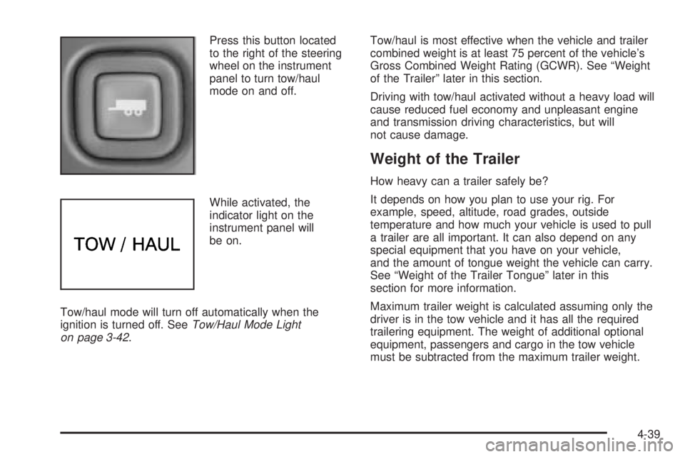 GMC SAVANA 2006 Owners Manual Press this button located
to the right of the steering
wheel on the instrument
panel to turn tow/haul
mode on and off.
While activated, the
indicator light on the
instrument panel will
be on.
Tow/haul GMC SAVANA 2006 Owners Manual Press this button located
to the right of the steering
wheel on the instrument
panel to turn tow/haul
mode on and off.
While activated, the
indicator light on the
instrument panel will
be on.
Tow/haul